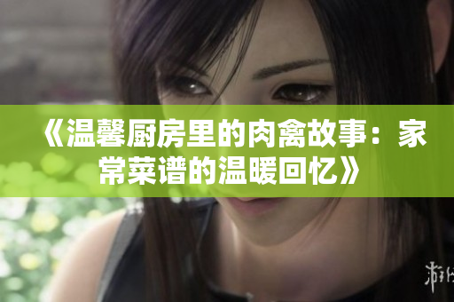 《温馨厨房里的肉禽故事：家常菜谱的温暖回忆》