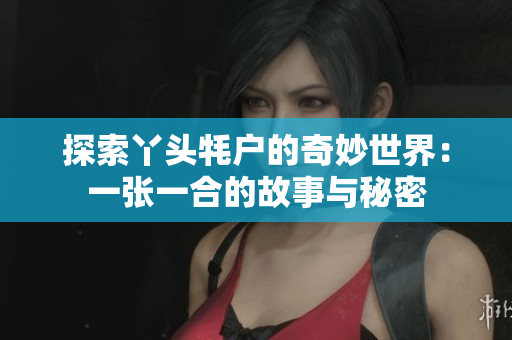 探索丫头牦户的奇妙世界：一张一合的故事与秘密