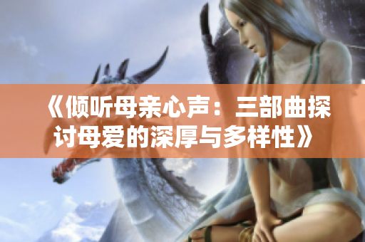 《倾听母亲心声：三部曲探讨母爱的深厚与多样性》