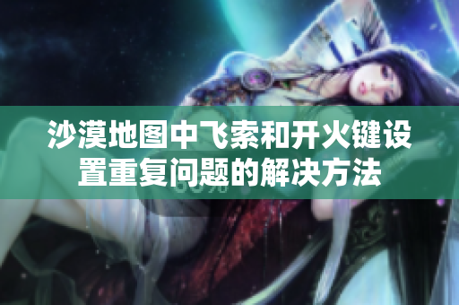 沙漠地图中飞索和开火键设置重复问题的解决方法