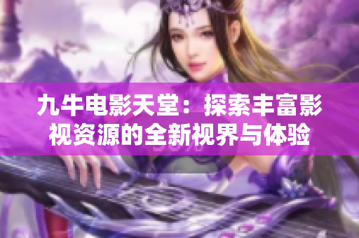 九牛电影天堂：探索丰富影视资源的全新视界与体验