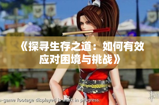 《探寻生存之道：如何有效应对困境与挑战》