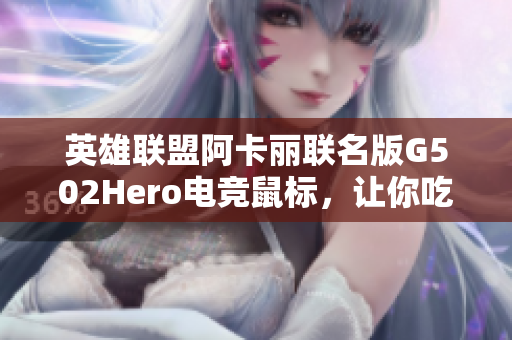 英雄联盟阿卡丽联名版G502Hero电竞鼠标，让你吃鸡更畅快