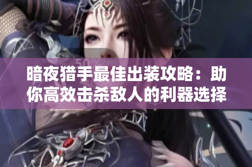 暗夜猎手最佳出装攻略：助你高效击杀敌人的利器选择