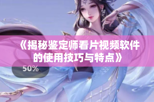 《揭秘鉴定师看片视频软件的使用技巧与特点》