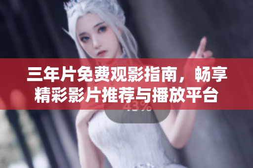 三年片免费观影指南，畅享精彩影片推荐与播放平台