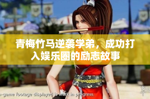 青梅竹马逆袭学弟，成功打入娱乐圈的励志故事