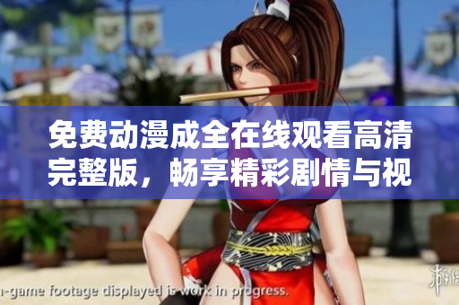 免费动漫成全在线观看高清完整版，畅享精彩剧情与视觉盛宴