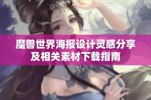 魔兽世界海报设计灵感分享及相关素材下载指南