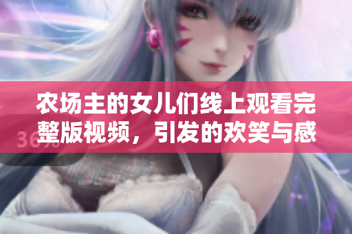 农场主的女儿们线上观看完整版视频，引发的欢笑与感动