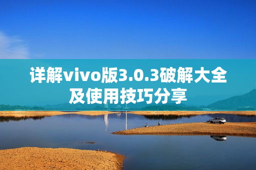 详解vivo版3.0.3破解大全及使用技巧分享