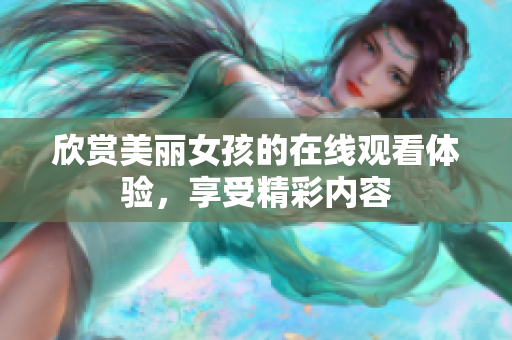 欣赏美丽女孩的在线观看体验，享受精彩内容