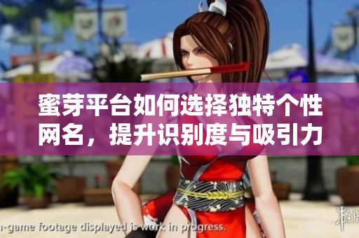 蜜芽平台如何选择独特个性网名，提升识别度与吸引力
