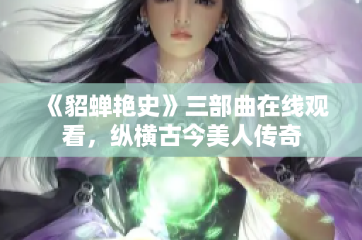 《貂蝉艳史》三部曲在线观看，纵横古今美人传奇