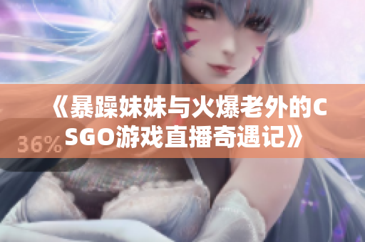 《暴躁妹妹与火爆老外的CSGO游戏直播奇遇记》