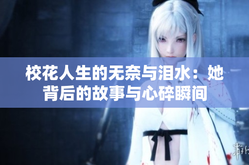 校花人生的无奈与泪水：她背后的故事与心碎瞬间