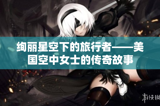 绚丽星空下的旅行者——美国空中女士的传奇故事