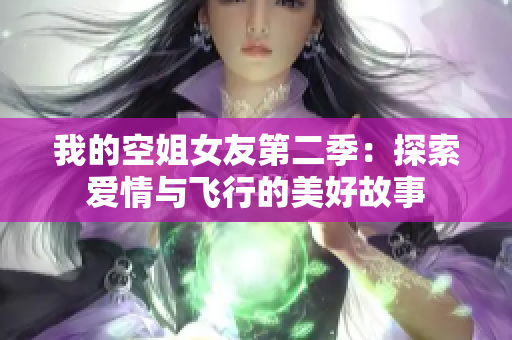 我的空姐女友第二季：探索爱情与飞行的美好故事